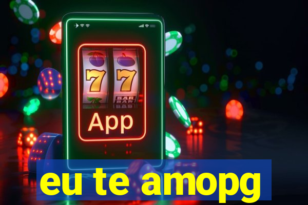 eu te amopg